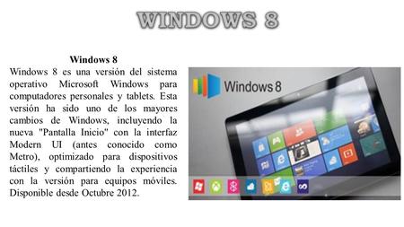 WINDOWS 8 Windows 8 Windows 8 es una versión del sistema operativo Microsoft Windows para computadores personales y tablets. Esta versión ha sido uno de.