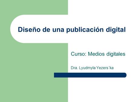 Diseño de una publicación digital Curso: Medios digitales Dra. Lyudmyla Yezers´ka.