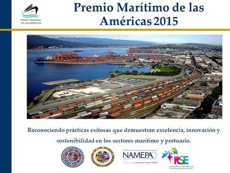 Premio Marítimo de las Américas 2015 Reconociendo prácticas exitosas que demuestran excelencia, innovación y sostenibilidad en los sectores marítimo y.