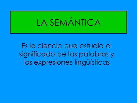 LA SEMÁNTICA Es la ciencia que estudia el significado de las palabras y las expresiones lingüísticas.