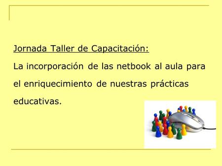 Jornada Taller de Capacitación: La incorporación de las netbook al aula para el enriquecimiento de nuestras prácticas educativas.