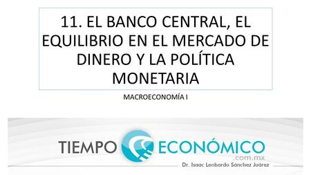 11. EL BANCO CENTRAL, EL EQUILIBRIO EN EL MERCADO DE DINERO Y LA POLÍTICA MONETARIA MACROECONOMÍA I.