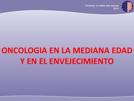 Oncology in midlife and beyond 2013 ONCOLOGIA EN LA MEDIANA EDAD Y EN EL ENVEJECIMIENTO.