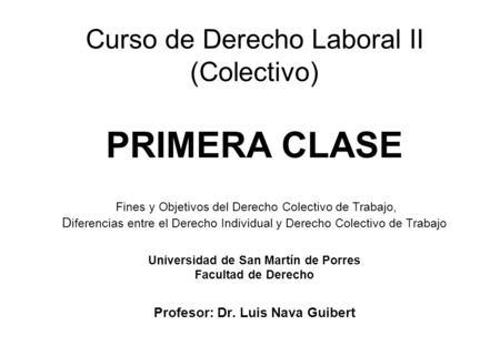 Curso de Derecho Laboral II (Colectivo) PRIMERA CLASE Fines y Objetivos del Derecho Colectivo de Trabajo, Diferencias entre el Derecho Individual.