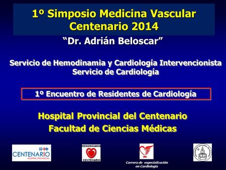 1º Simposio Medicina Vascular Centenario 2014 “Dr. Adrián Beloscar” Hospital Provincial del Centenario Facultad de Ciencias Médicas Hospital Provincial.