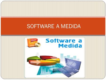 SOFTWARE A MEDIDA ¿QUE ES UN SOFTWARE A MEDIDA? También conocido como software personalizado es aquel que ha sido desarrollado para un usuario u organización.