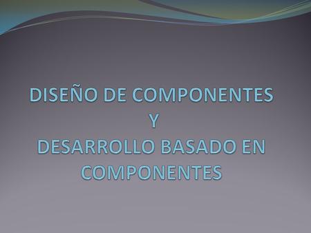 DISEÑO DE COMPONENTES Y DESARROLLO BASADO EN COMPONENTES