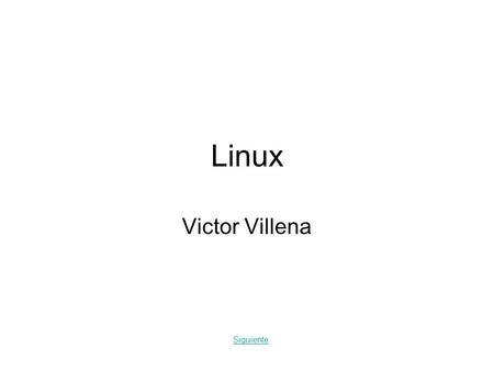 Linux Victor Villena Siguiente. -1- Que es Linux Es el término empleado para referirse al sistema operativo que utiliza como base las herramientas de.