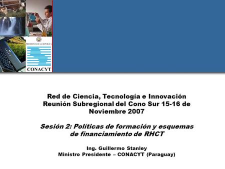 Red de Ciencia, Tecnología e Innovación Reunión Subregional del Cono Sur 15-16 de Noviembre 2007 Sesión 2: Políticas de formación y esquemas de financiamiento.