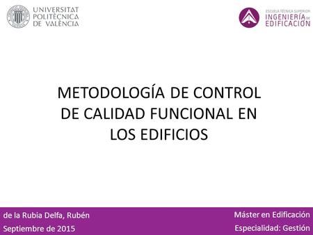 METODOLOGÍA DE CONTROL DE CALIDAD FUNCIONAL EN LOS EDIFICIOS Máster en Edificación Especialidad: Gestión de la Rubia Delfa, Rubén Septiembre de 2015.