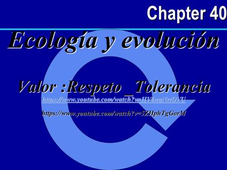 Chapter 40 Ecología y evolución Valor :Respeto _Tolerancia https://www.youtube.com/watch?v=HV6waNrtOVU https://www.youtube.com/watch?v=5ZHphTgGorM.