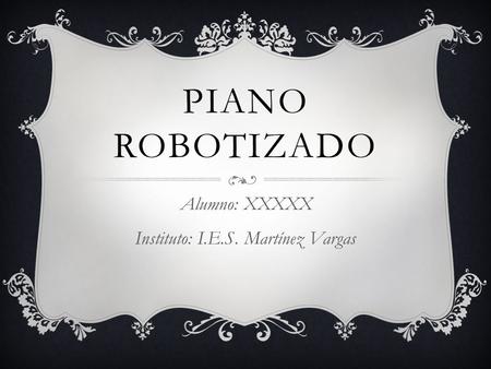 PIANO ROBOTIZADO Alumno: XXXXX Instituto: I.E.S. Martínez Vargas.