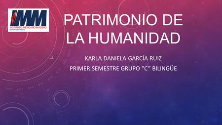 PATRIMONIO DE LA HUMANIDAD KARLA DANIELA GARCÍA RUIZ PRIMER SEMESTRE GRUPO ”C” BILINGÜE.