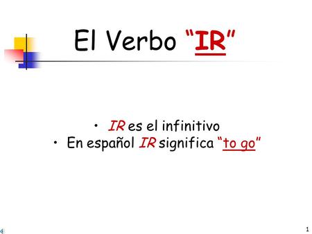 1 El Verbo “IR” IR es el infinitivo En español IR significa “to go”