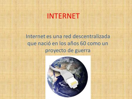 INTERNET Internet es una red descentralizada que nació en los años 60 como un proyecto de guerra.
