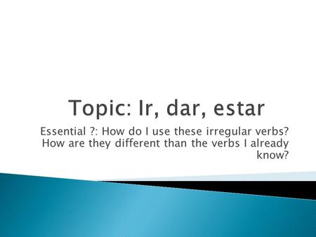 Essential ?: How do I use these irregular verbs? How are they different than the verbs I already know?