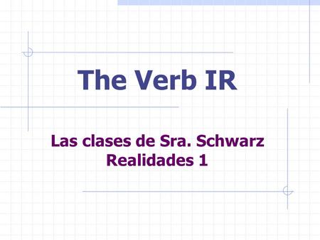 Las clases de Sra. Schwarz Realidades 1 The Verb IR.