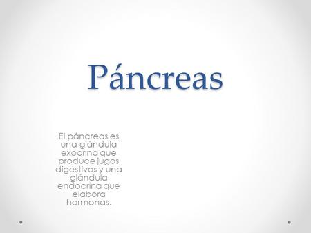 Páncreas El páncreas es una glándula exocrina que produce jugos digestivos y una glándula endocrina que elabora hormonas.