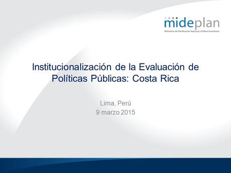 Institucionalización de la Evaluación de Políticas Públicas: Costa Rica Lima, Perú 9 marzo 2015.