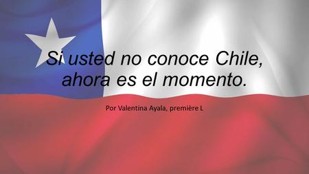 Si usted no conoce Chile, ahora es el momento.