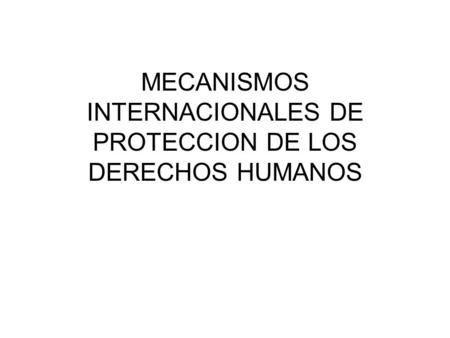 MECANISMOS INTERNACIONALES DE PROTECCION DE LOS DERECHOS HUMANOS.