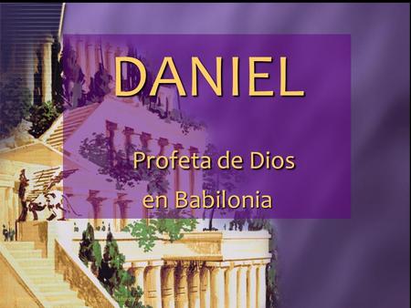 DANIEL Profeta de Dios en Babilonia