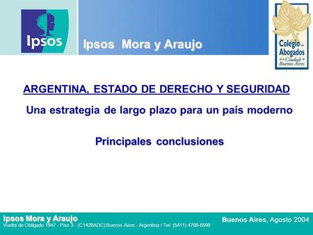 Ipsos Mora y Araujo ARGENTINA, ESTADO DE DERECHO Y SEGURIDAD Una estrategia de largo plazo para un país moderno Principales conclusiones Ipsos Mora.