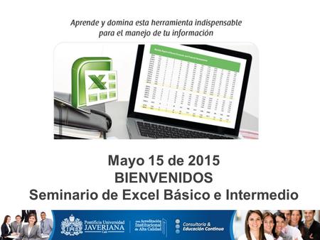 Mayo 15 de 2015 BIENVENIDOS Seminario de Excel Básico e Intermedio.