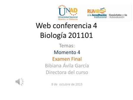 Web conferencia 4 Biología 201101 Temas: Momento 4 Examen Final Bibiana Ávila García Directora del curso 8 de octubre de 2015.