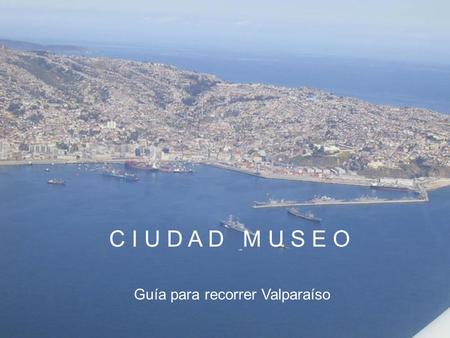 C I U D A D M U S E O Guía para recorrer Valparaíso.