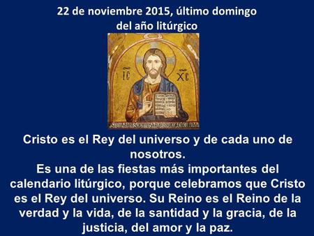 22 de noviembre 2015, último domingo del año litúrgico Cristo es el Rey del universo y de cada uno de nosotros. Es una de las fiestas más importantes del.