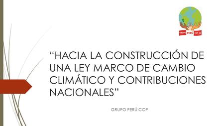 “HACIA LA CONSTRUCCIÓN DE UNA LEY MARCO DE CAMBIO CLIMÁTICO Y CONTRIBUCIONES NACIONALES” GRUPO PERÚ COP.
