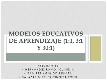INTEGRANTES: HERNÁNDEZ RAMOS CLAUDIA RAMÍREZ AGUNDIS RENATA SALAZAR MIRELES CINTHYA EDITH MODELOS EDUCATIVOS DE APRENDIZAJE (1:1, 3:1 Y 30:1)