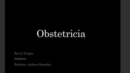 Obstetricia Kevin Vargas DMS204 Profesor: Andres Gonzalez.