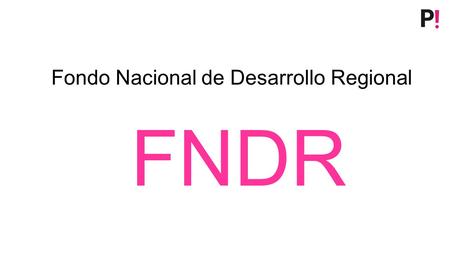 Fondo Nacional de Desarrollo Regional FNDR. Concepto “ Un programa de inversiones públicas, con fines de compensación territorial, destinado al financiamiento.