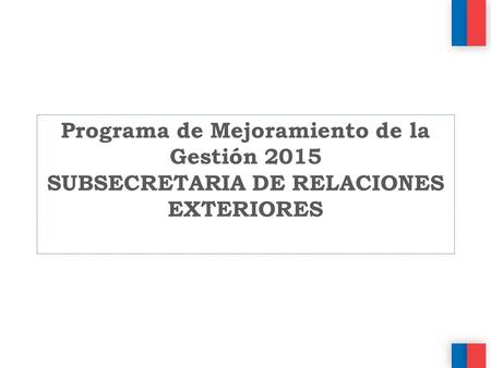 Programa de Mejoramiento de la Gestión 2015 SUBSECRETARIA DE RELACIONES EXTERIORES.