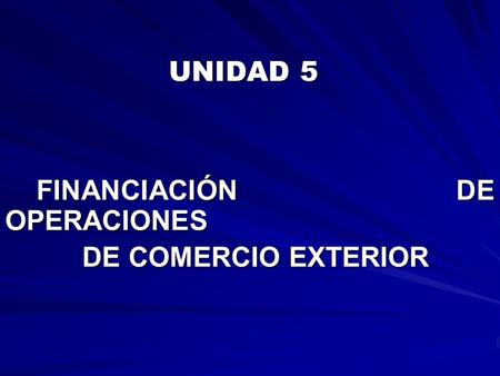 UNIDAD 5 FINANCIACIÓN DE OPERACIONES DE COMERCIO EXTERIOR.