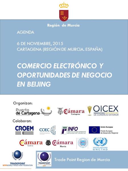 AGENDA 6 DE NOVIEMBRE, 2015 CARTAGENA (REGIÓN DE MURCIA. ESPAÑA) COMERCIO ELECTRÓNICO Y OPORTUNIDADES DE NEGOCIO EN BEIJING Trade Point Region de Murcia.