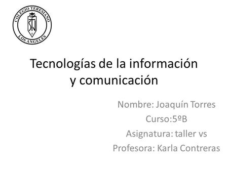 Tecnologías de la información y comunicación Nombre: Joaquín Torres Curso:5ºB Asignatura: taller vs Profesora: Karla Contreras.