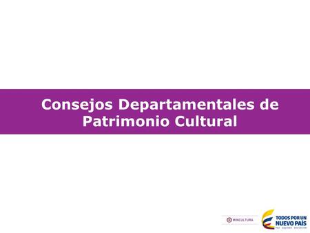 Consejos Departamentales de Patrimonio Cultural. Tiene como objetivos principales la salvaguardia, protección, recuperación, conservación, sostenibilidad.