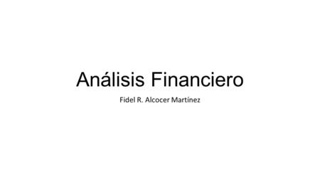 Análisis Financiero Fidel R. Alcocer Martínez. Contabilidad Es una técnica que se utiliza para producir sistemática y estructuradamente información cuantitativa.