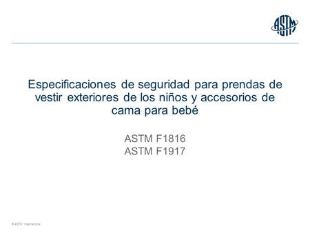 © ASTM International Especificaciones de seguridad para prendas de vestir exteriores de los niños y accesorios de cama para bebé ASTM F1816 ASTM F1917.