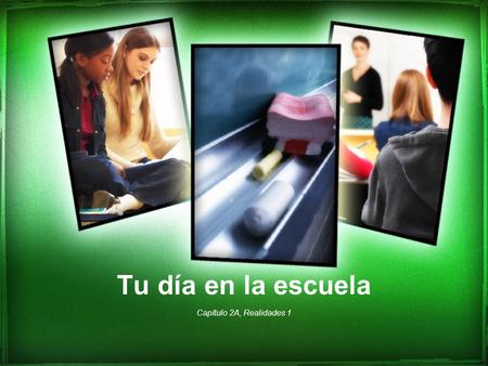 Tu día en la escuela Capítulo 2A, Realidades 1 In this chapter, you will learn: How to talk about your school schedule and subjects Discuss what students.