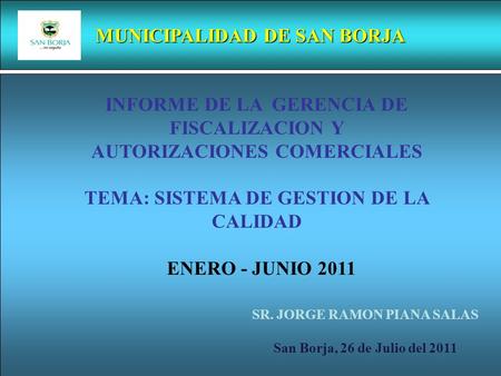 MUNICIPALIDAD DE SAN BORJA INFORME DE LA GERENCIA DE FISCALIZACION Y AUTORIZACIONES COMERCIALES TEMA: SISTEMA DE GESTION DE LA CALIDAD ENERO - JUNIO 2011.