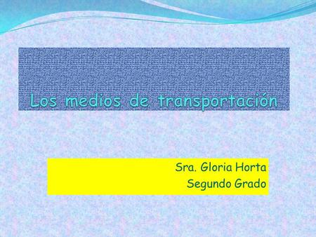 Sra. Gloria Horta Segundo Grado ¿Qué medio de transportación usaste para llegar a la escuela?