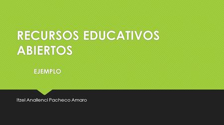 RECURSOS EDUCATIVOS ABIERTOS Itzel Anallenci Pacheco Amaro EJEMPLO.