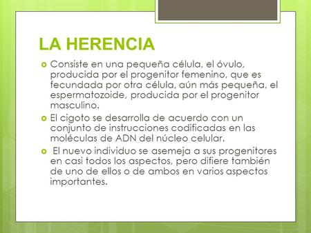 LA HERENCIA  Consiste en una pequeña célula, el óvulo, producida por el progenitor femenino, que es fecundada por otra célula, aún más pequeña, el espermatozoide,