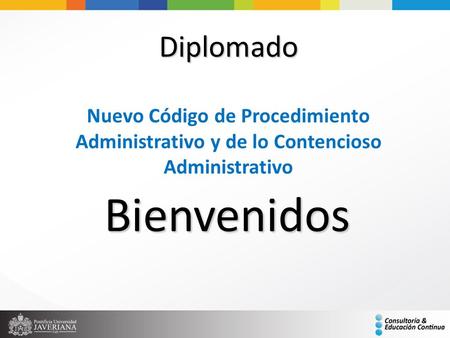 Diplomado Nuevo Código de Procedimiento Administrativo y de lo Contencioso Administrativo Bienvenidos.