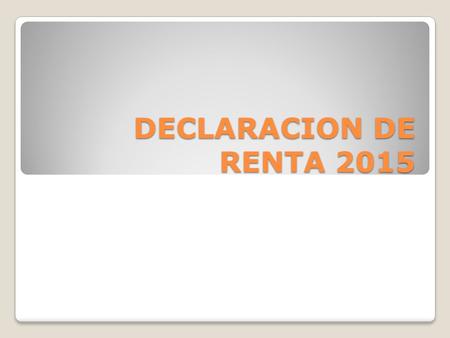 DECLARACION DE RENTA 2015. la declaración de renta es un documento que presentan tanto las personas como las empresas a la entidad administradora de impuestos,