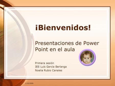 1/10/2009 ¡Bienvenidos! Presentaciones de Power Point en el aula Primera sesión IES Luís García Berlanga Noelia Rubio Canales.